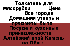 Толкатель для мясорубки zelmer › Цена ­ 400 - Все города Домашняя утварь и предметы быта » Посуда и кухонные принадлежности   . Алтайский край,Камень-на-Оби г.